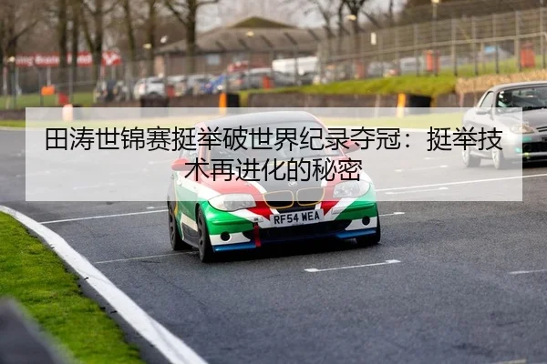 田涛世锦赛挺举破世界纪录夺冠：挺举技术再进化的秘密